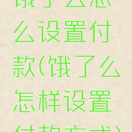 饿了么怎么设置付款(饿了么怎样设置付款方式)