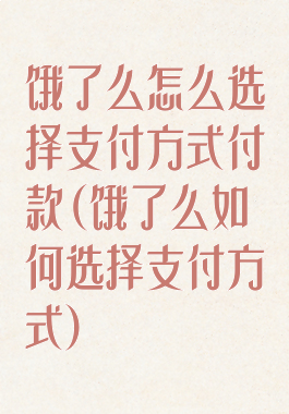 饿了么怎么选择支付方式付款(饿了么如何选择支付方式)