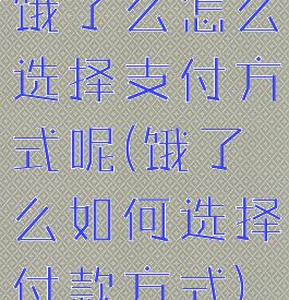 饿了么怎么选择支付方式呢(饿了么如何选择付款方式)