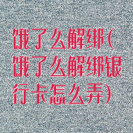 饿了么解绑(饿了么解绑银行卡怎么弄)