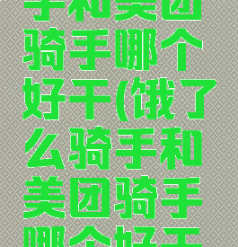 饿了么骑手和美团骑手哪个好干(饿了么骑手和美团骑手哪个好干一点)