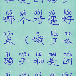 饿了么骑手和美团骑手哪个待遇好点(饿了么骑手和美团骑手哪个工资高)