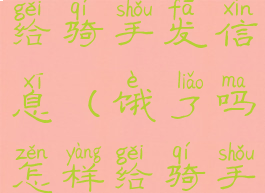 饿了吗怎样给骑手发信息(饿了吗怎样给骑手发信息呢)