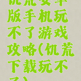 饥荒安卓版手机玩不了游戏攻略(饥荒下载玩不了)