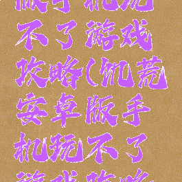 饥荒安卓版手机玩不了游戏攻略(饥荒安卓版手机玩不了游戏攻略怎么办)