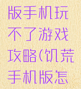 饥荒安卓版手机玩不了游戏攻略(饥荒手机版怎么玩不了)