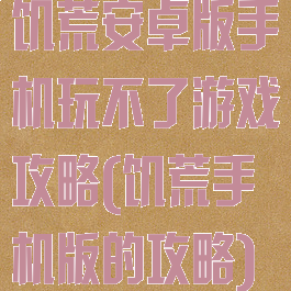 饥荒安卓版手机玩不了游戏攻略(饥荒手机版的攻略)