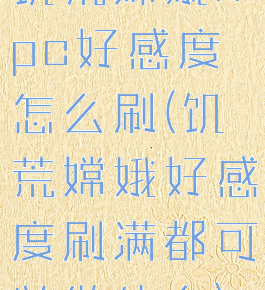 饥荒嫦娥npc好感度怎么刷(饥荒嫦娥好感度刷满都可以做什么)