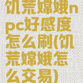 饥荒嫦娥npc好感度怎么刷(饥荒嫦娥怎么交易)