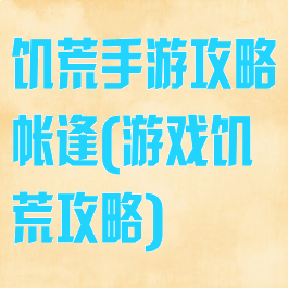 饥荒手游攻略帐逢(游戏饥荒攻略)