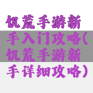 饥荒手游新手入门攻略(饥荒手游新手详细攻略)
