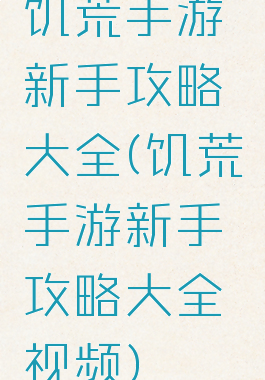 饥荒手游新手攻略大全(饥荒手游新手攻略大全视频)
