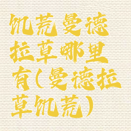 饥荒曼德拉草哪里有(曼德拉草饥荒)