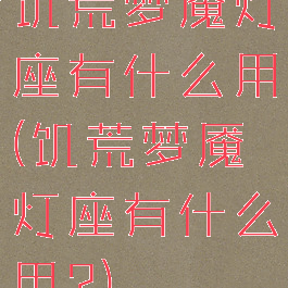 饥荒梦魇灯座有什么用(饥荒梦魇灯座有什么用?)