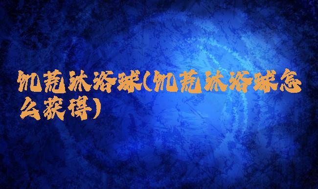 饥荒沐浴球(饥荒沐浴球怎么获得)