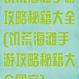 饥荒海滩手游攻略秘籍大全(饥荒海滩手游攻略秘籍大全图文)