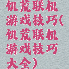 饥荒联机游戏技巧(饥荒联机游戏技巧大全)