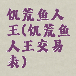 饥荒鱼人王(饥荒鱼人王交易表)