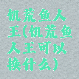 饥荒鱼人王(饥荒鱼人王可以换什么)