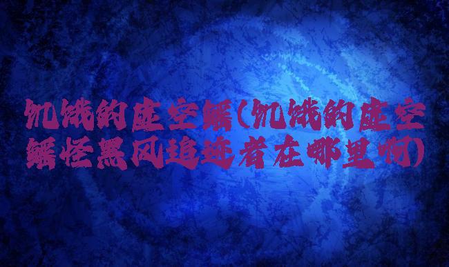 饥饿的虚空鳐(饥饿的虚空鳐怪黑风追迹者在哪里啊)