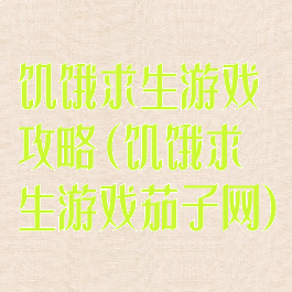 饥饿求生游戏攻略(饥饿求生游戏茄子网)