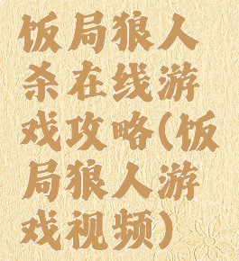 饭局狼人杀在线游戏攻略(饭局狼人游戏视频)