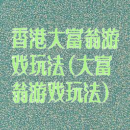 香港大富翁游戏玩法(大富翁游戏玩法)