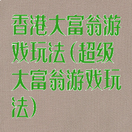 香港大富翁游戏玩法(超级大富翁游戏玩法)