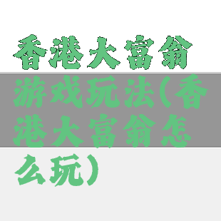 香港大富翁游戏玩法(香港大富翁怎么玩)