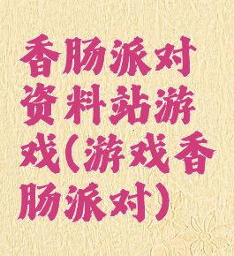 香肠派对资料站游戏(游戏香肠派对)