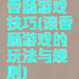 香肠游戏技巧(滚香肠游戏的玩法与规则)