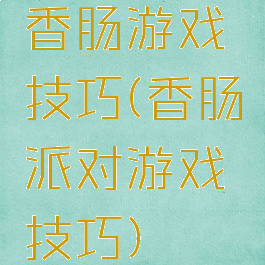 香肠游戏技巧(香肠派对游戏技巧)