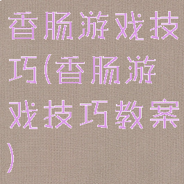 香肠游戏技巧(香肠游戏技巧教案)