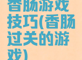 香肠游戏技巧(香肠过关的游戏)