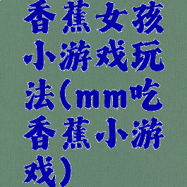 香蕉女孩小游戏玩法(mm吃香蕉小游戏)