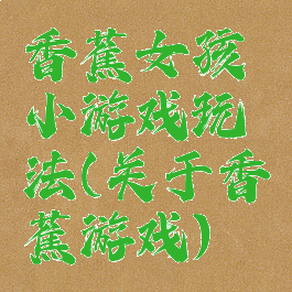 香蕉女孩小游戏玩法(关于香蕉游戏)