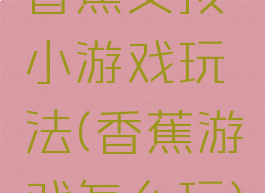 香蕉女孩小游戏玩法(香蕉游戏怎么玩)