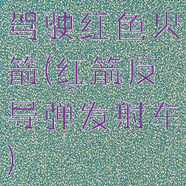 驾驶红色火箭(红箭反导弹发射车)