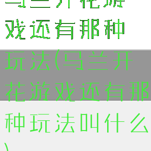 马兰开花游戏还有那种玩法(马兰开花游戏还有那种玩法叫什么)