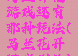 马兰开花游戏还有那种玩法(马兰花开游戏图片)