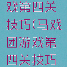 马戏团游戏第四关技巧(马戏团游戏第四关技巧视频)