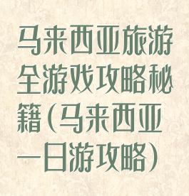 马来西亚旅游全游戏攻略秘籍(马来西亚一日游攻略)