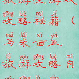 马来西亚旅游全游戏攻略秘籍(马来西亚旅游攻略自由行路线推荐)