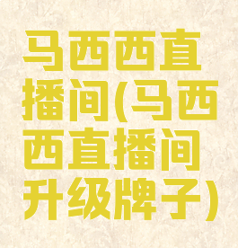 马西西直播间(马西西直播间升级牌子)