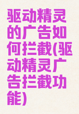 驱动精灵的广告如何拦截(驱动精灵广告拦截功能)