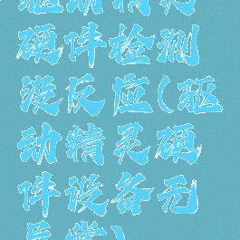 驱动精灵硬件检测没反应(驱动精灵硬件设备无异常)