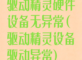 驱动精灵硬件设备无异常(驱动精灵设备驱动异常)