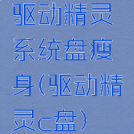 驱动精灵系统盘瘦身(驱动精灵c盘)