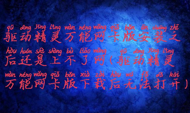 驱动精灵万能网卡版安装之后还是上不了网(驱动精灵万能网卡版下载后无法打开)