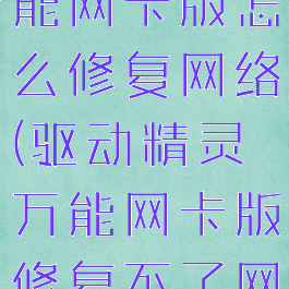 驱动精灵万能网卡版怎么修复网络(驱动精灵万能网卡版修复不了网络)